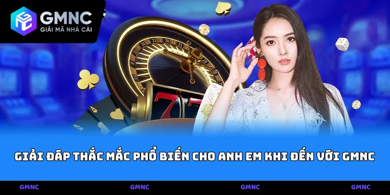 Giải đáp thắc mắc phổ biến cho anh em khi đến với GMNC